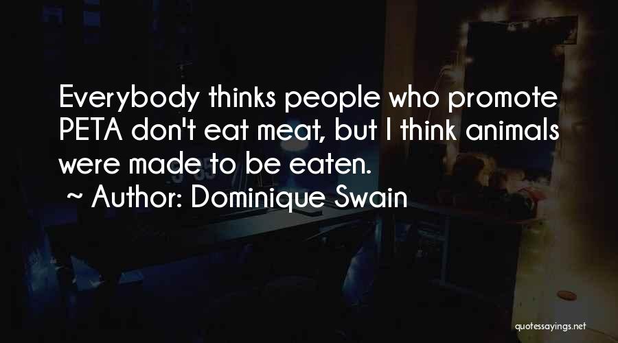 Dominique Swain Quotes: Everybody Thinks People Who Promote Peta Don't Eat Meat, But I Think Animals Were Made To Be Eaten.
