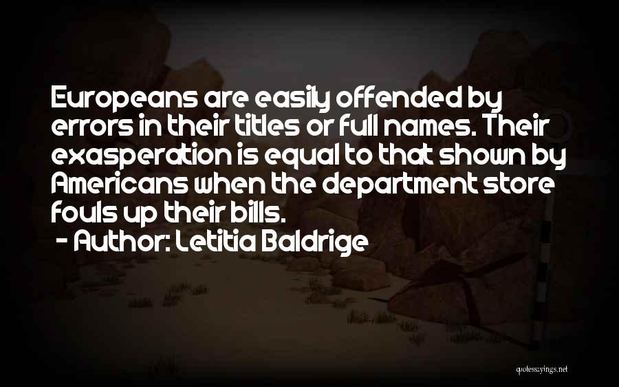 Letitia Baldrige Quotes: Europeans Are Easily Offended By Errors In Their Titles Or Full Names. Their Exasperation Is Equal To That Shown By