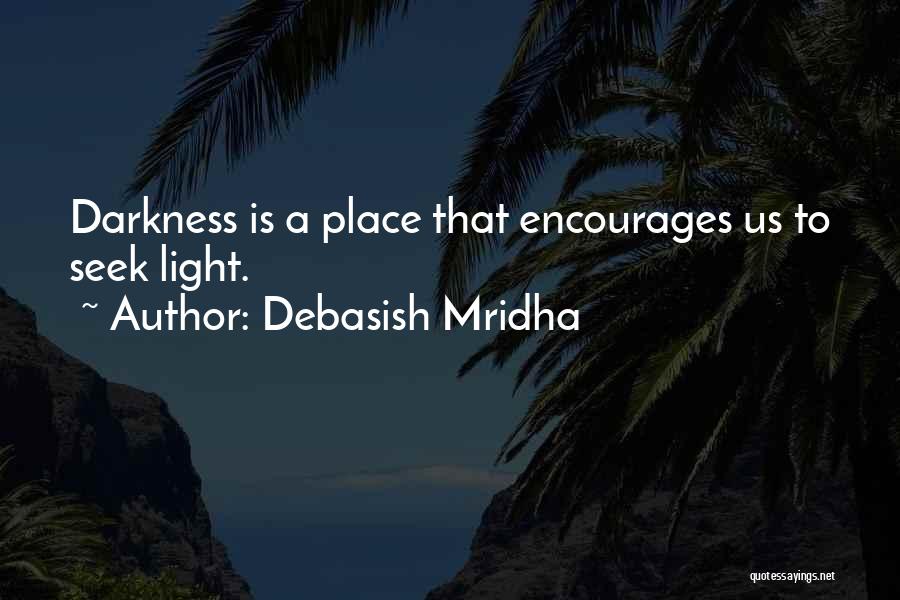 Debasish Mridha Quotes: Darkness Is A Place That Encourages Us To Seek Light.