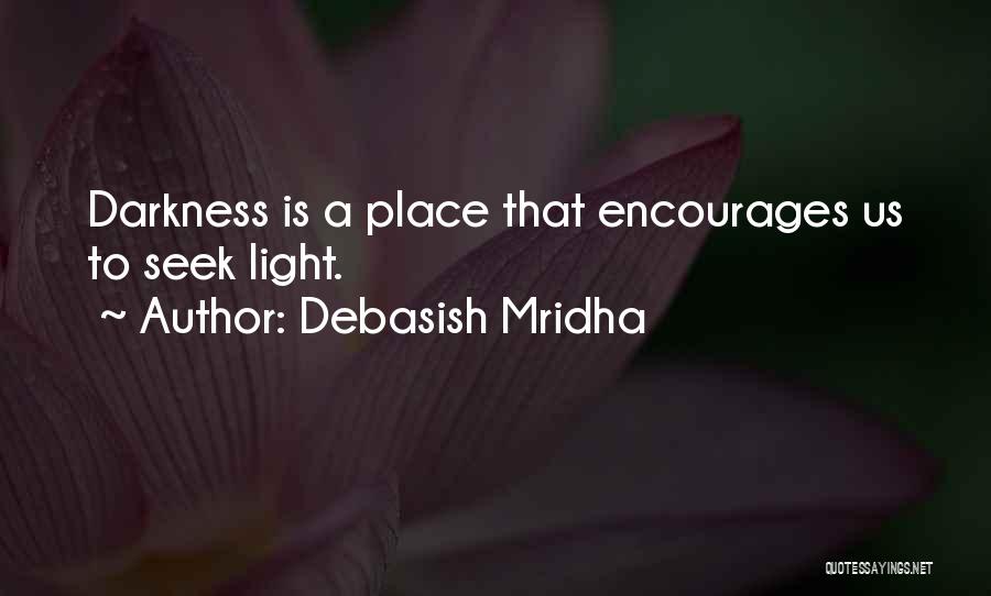 Debasish Mridha Quotes: Darkness Is A Place That Encourages Us To Seek Light.