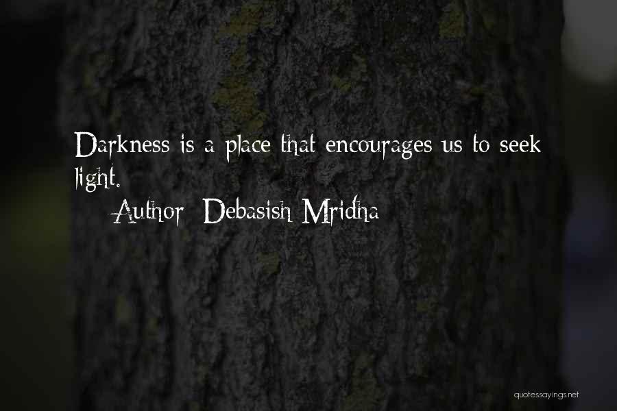 Debasish Mridha Quotes: Darkness Is A Place That Encourages Us To Seek Light.