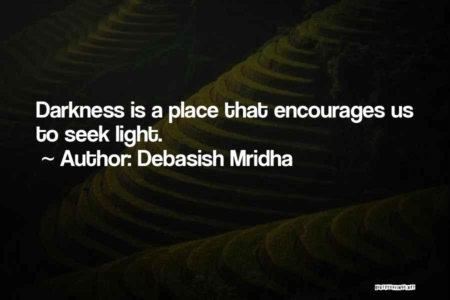 Debasish Mridha Quotes: Darkness Is A Place That Encourages Us To Seek Light.