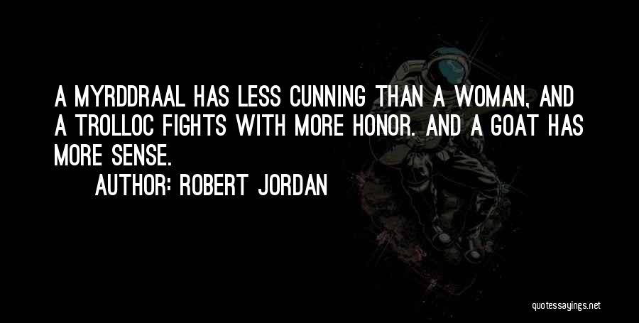 Robert Jordan Quotes: A Myrddraal Has Less Cunning Than A Woman, And A Trolloc Fights With More Honor. And A Goat Has More