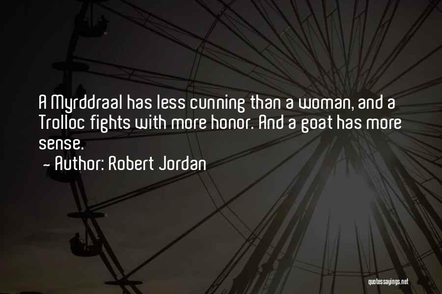 Robert Jordan Quotes: A Myrddraal Has Less Cunning Than A Woman, And A Trolloc Fights With More Honor. And A Goat Has More