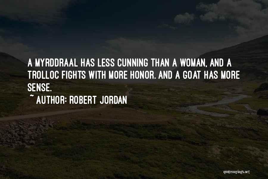 Robert Jordan Quotes: A Myrddraal Has Less Cunning Than A Woman, And A Trolloc Fights With More Honor. And A Goat Has More