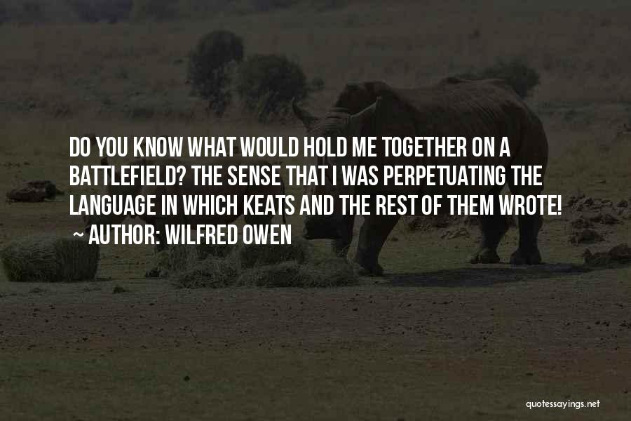 Wilfred Owen Quotes: Do You Know What Would Hold Me Together On A Battlefield? The Sense That I Was Perpetuating The Language In