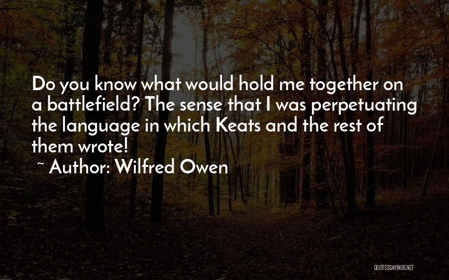 Wilfred Owen Quotes: Do You Know What Would Hold Me Together On A Battlefield? The Sense That I Was Perpetuating The Language In