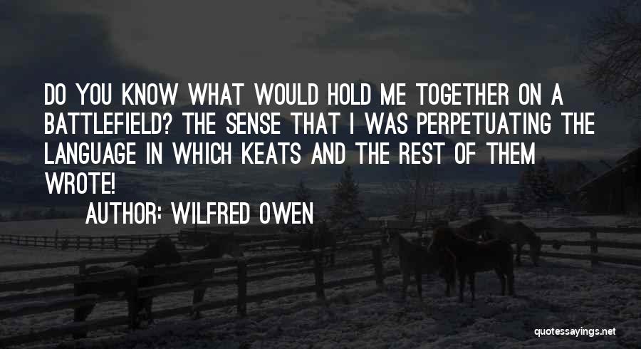 Wilfred Owen Quotes: Do You Know What Would Hold Me Together On A Battlefield? The Sense That I Was Perpetuating The Language In