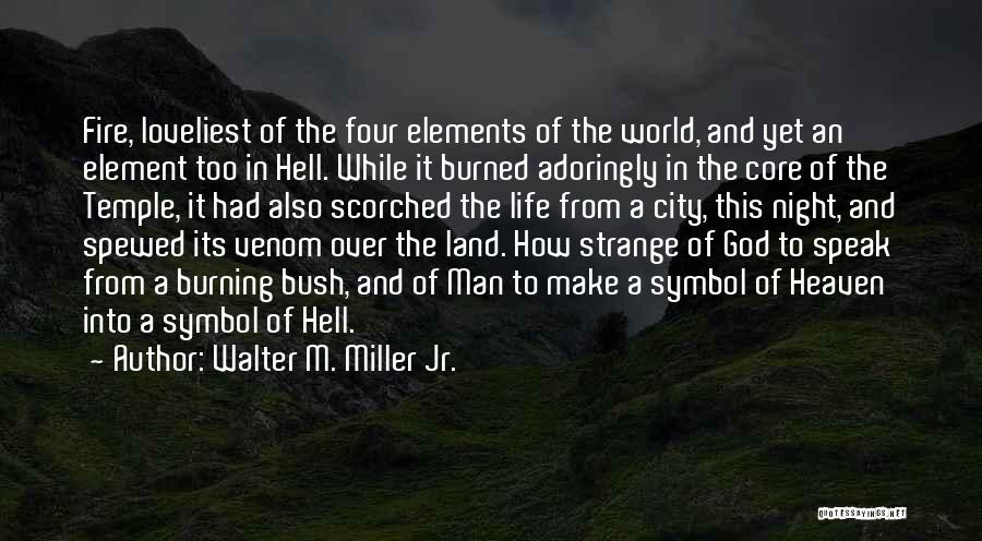 Walter M. Miller Jr. Quotes: Fire, Loveliest Of The Four Elements Of The World, And Yet An Element Too In Hell. While It Burned Adoringly