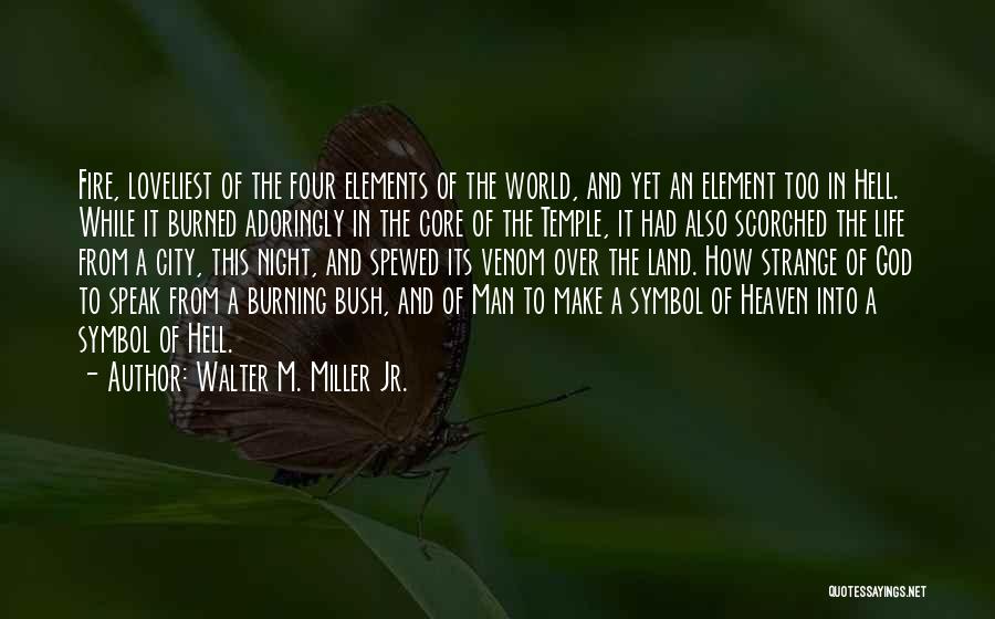 Walter M. Miller Jr. Quotes: Fire, Loveliest Of The Four Elements Of The World, And Yet An Element Too In Hell. While It Burned Adoringly