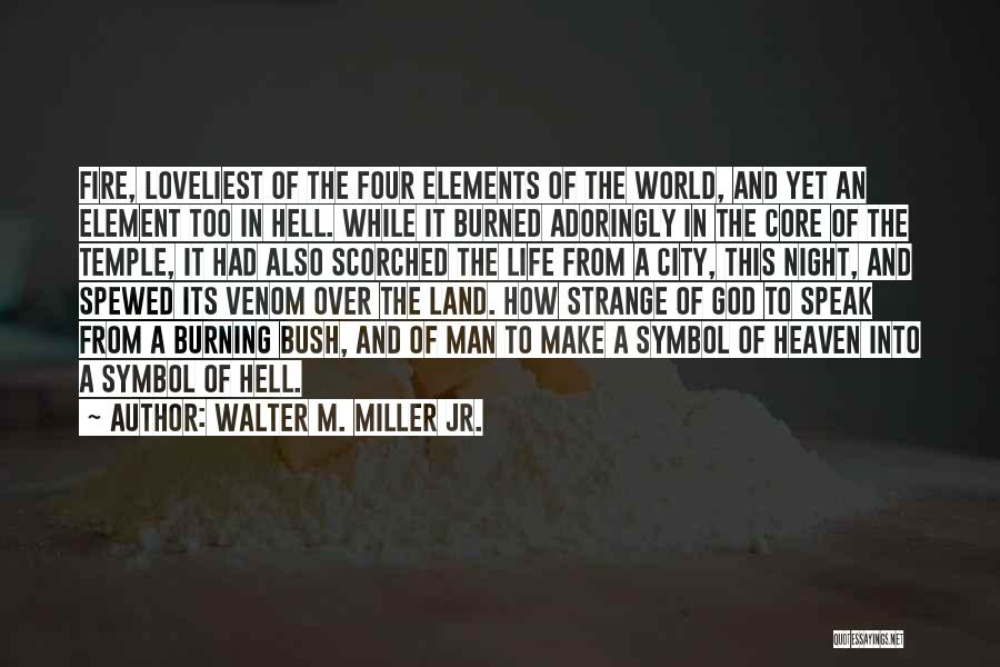 Walter M. Miller Jr. Quotes: Fire, Loveliest Of The Four Elements Of The World, And Yet An Element Too In Hell. While It Burned Adoringly