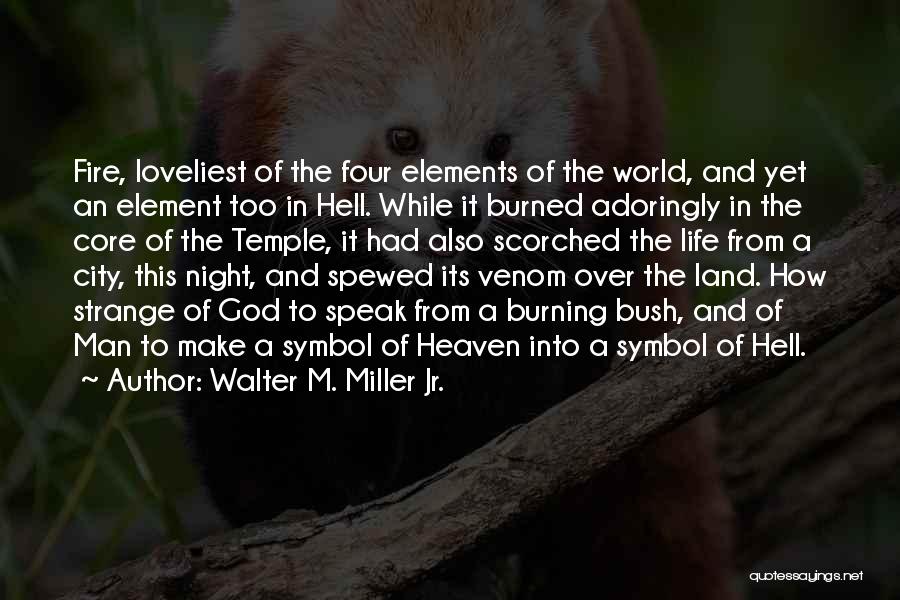 Walter M. Miller Jr. Quotes: Fire, Loveliest Of The Four Elements Of The World, And Yet An Element Too In Hell. While It Burned Adoringly