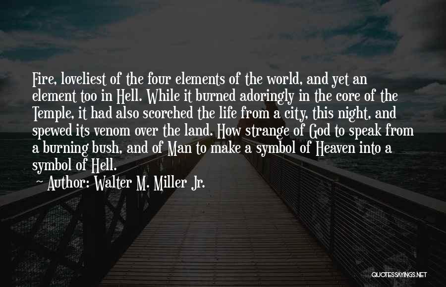 Walter M. Miller Jr. Quotes: Fire, Loveliest Of The Four Elements Of The World, And Yet An Element Too In Hell. While It Burned Adoringly