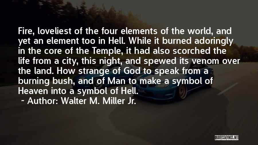 Walter M. Miller Jr. Quotes: Fire, Loveliest Of The Four Elements Of The World, And Yet An Element Too In Hell. While It Burned Adoringly