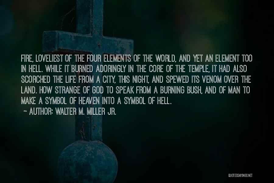 Walter M. Miller Jr. Quotes: Fire, Loveliest Of The Four Elements Of The World, And Yet An Element Too In Hell. While It Burned Adoringly