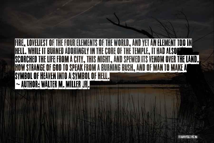 Walter M. Miller Jr. Quotes: Fire, Loveliest Of The Four Elements Of The World, And Yet An Element Too In Hell. While It Burned Adoringly