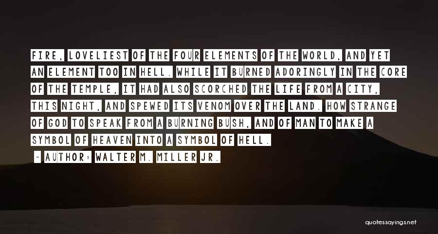 Walter M. Miller Jr. Quotes: Fire, Loveliest Of The Four Elements Of The World, And Yet An Element Too In Hell. While It Burned Adoringly