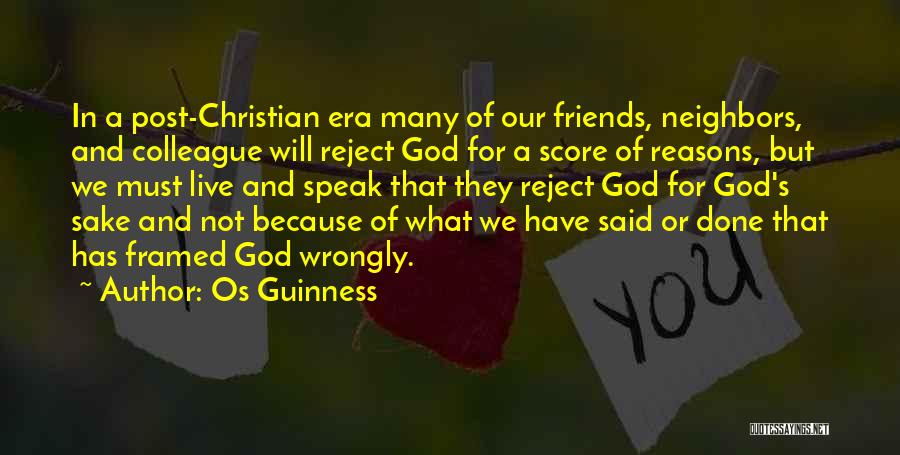 Os Guinness Quotes: In A Post-christian Era Many Of Our Friends, Neighbors, And Colleague Will Reject God For A Score Of Reasons, But