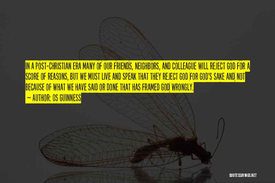 Os Guinness Quotes: In A Post-christian Era Many Of Our Friends, Neighbors, And Colleague Will Reject God For A Score Of Reasons, But