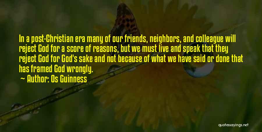 Os Guinness Quotes: In A Post-christian Era Many Of Our Friends, Neighbors, And Colleague Will Reject God For A Score Of Reasons, But