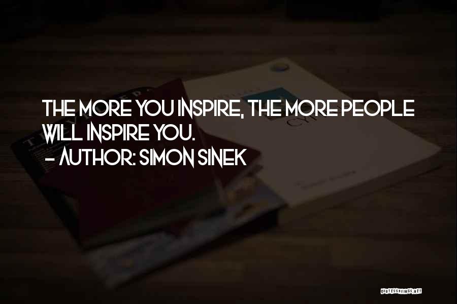 Simon Sinek Quotes: The More You Inspire, The More People Will Inspire You.