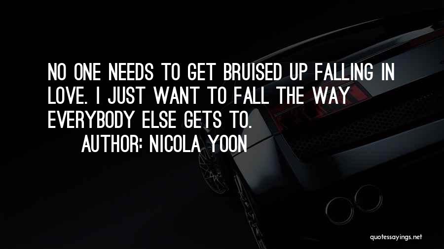Nicola Yoon Quotes: No One Needs To Get Bruised Up Falling In Love. I Just Want To Fall The Way Everybody Else Gets