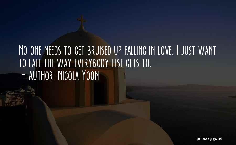 Nicola Yoon Quotes: No One Needs To Get Bruised Up Falling In Love. I Just Want To Fall The Way Everybody Else Gets