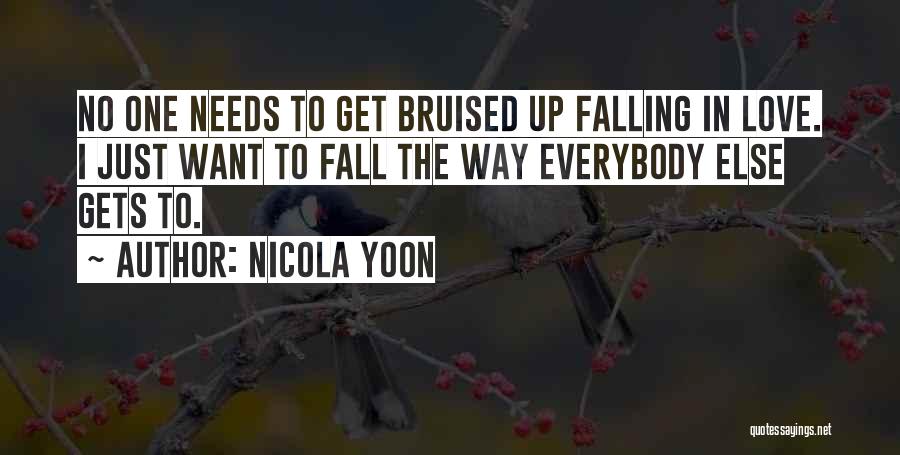 Nicola Yoon Quotes: No One Needs To Get Bruised Up Falling In Love. I Just Want To Fall The Way Everybody Else Gets