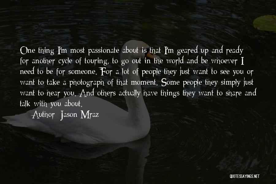 Jason Mraz Quotes: One Thing I'm Most Passionate About Is That I'm Geared Up And Ready For Another Cycle Of Touring, To Go