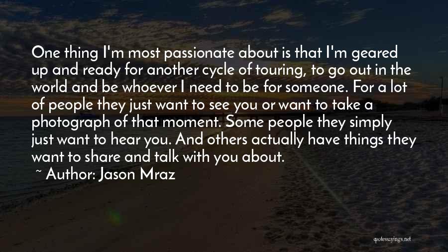 Jason Mraz Quotes: One Thing I'm Most Passionate About Is That I'm Geared Up And Ready For Another Cycle Of Touring, To Go