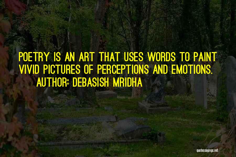 Debasish Mridha Quotes: Poetry Is An Art That Uses Words To Paint Vivid Pictures Of Perceptions And Emotions.