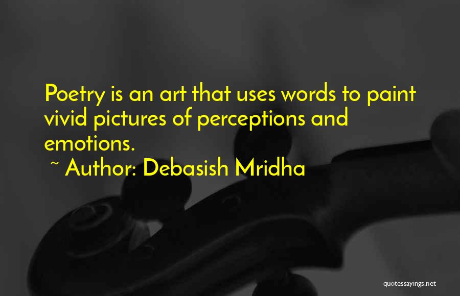 Debasish Mridha Quotes: Poetry Is An Art That Uses Words To Paint Vivid Pictures Of Perceptions And Emotions.