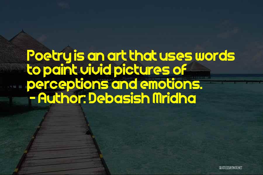 Debasish Mridha Quotes: Poetry Is An Art That Uses Words To Paint Vivid Pictures Of Perceptions And Emotions.