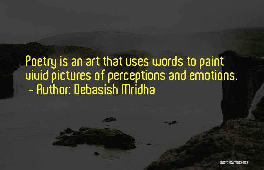 Debasish Mridha Quotes: Poetry Is An Art That Uses Words To Paint Vivid Pictures Of Perceptions And Emotions.