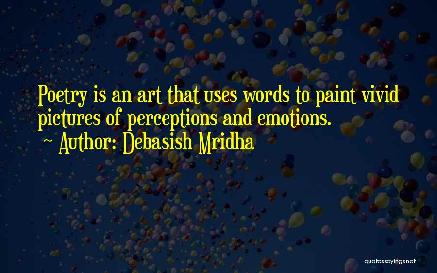 Debasish Mridha Quotes: Poetry Is An Art That Uses Words To Paint Vivid Pictures Of Perceptions And Emotions.