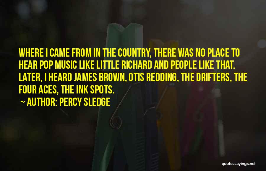 Percy Sledge Quotes: Where I Came From In The Country, There Was No Place To Hear Pop Music Like Little Richard And People