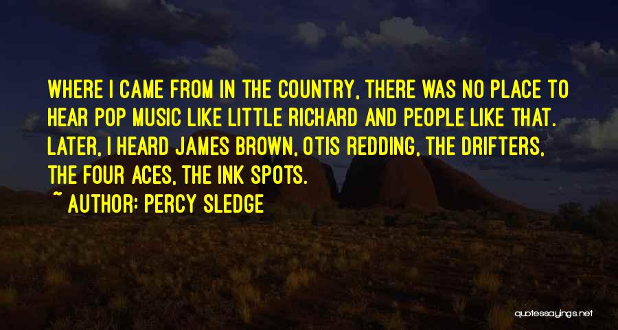 Percy Sledge Quotes: Where I Came From In The Country, There Was No Place To Hear Pop Music Like Little Richard And People