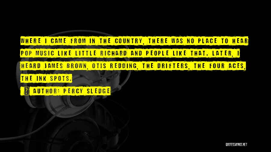 Percy Sledge Quotes: Where I Came From In The Country, There Was No Place To Hear Pop Music Like Little Richard And People