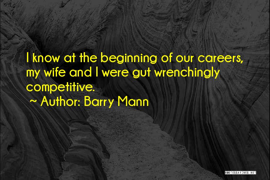 Barry Mann Quotes: I Know At The Beginning Of Our Careers, My Wife And I Were Gut Wrenchingly Competitive.