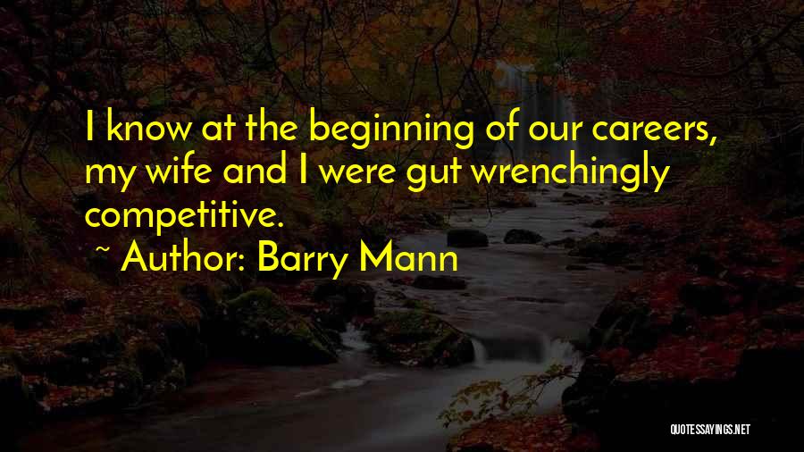 Barry Mann Quotes: I Know At The Beginning Of Our Careers, My Wife And I Were Gut Wrenchingly Competitive.