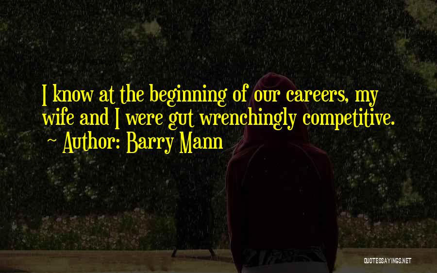 Barry Mann Quotes: I Know At The Beginning Of Our Careers, My Wife And I Were Gut Wrenchingly Competitive.