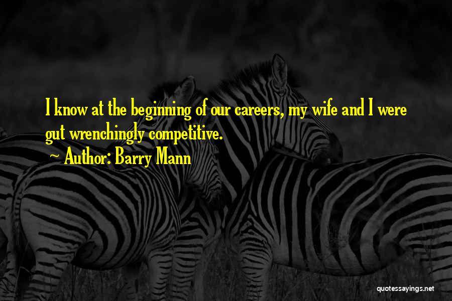 Barry Mann Quotes: I Know At The Beginning Of Our Careers, My Wife And I Were Gut Wrenchingly Competitive.