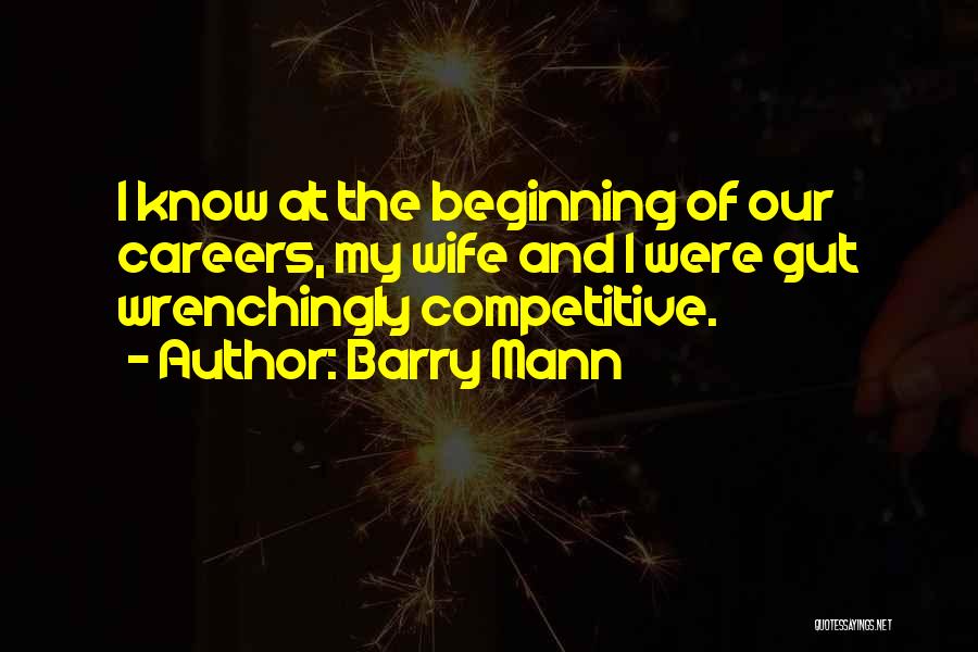 Barry Mann Quotes: I Know At The Beginning Of Our Careers, My Wife And I Were Gut Wrenchingly Competitive.