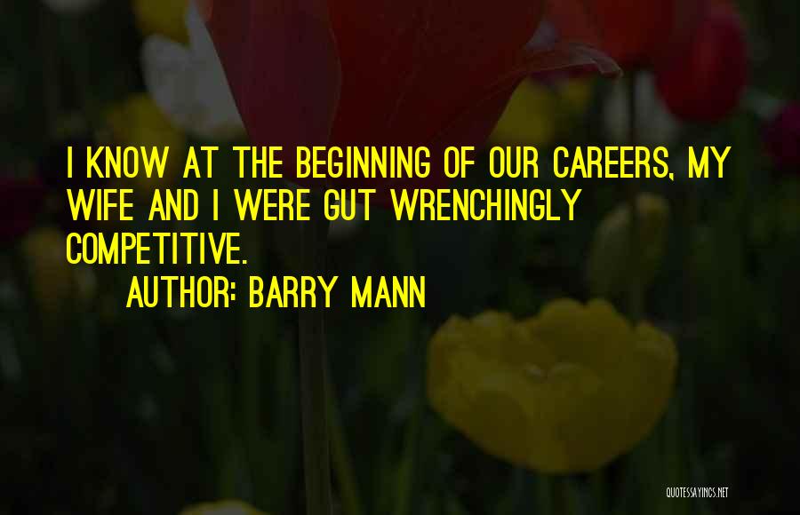 Barry Mann Quotes: I Know At The Beginning Of Our Careers, My Wife And I Were Gut Wrenchingly Competitive.