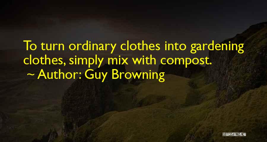 Guy Browning Quotes: To Turn Ordinary Clothes Into Gardening Clothes, Simply Mix With Compost.