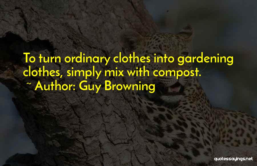 Guy Browning Quotes: To Turn Ordinary Clothes Into Gardening Clothes, Simply Mix With Compost.