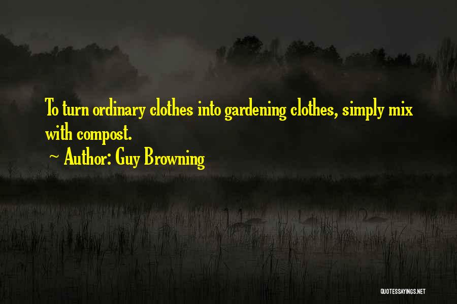 Guy Browning Quotes: To Turn Ordinary Clothes Into Gardening Clothes, Simply Mix With Compost.