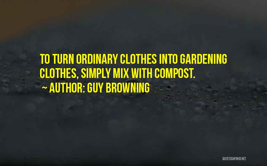 Guy Browning Quotes: To Turn Ordinary Clothes Into Gardening Clothes, Simply Mix With Compost.