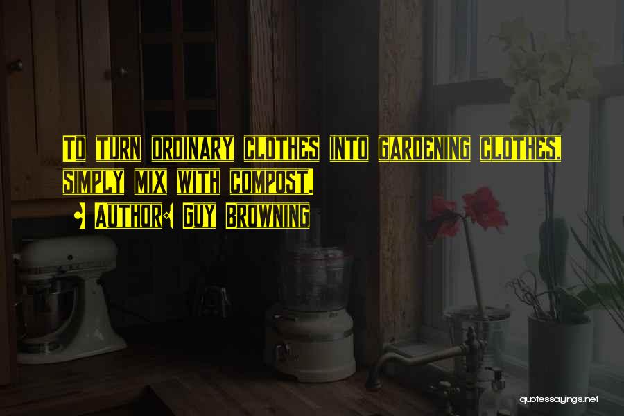 Guy Browning Quotes: To Turn Ordinary Clothes Into Gardening Clothes, Simply Mix With Compost.