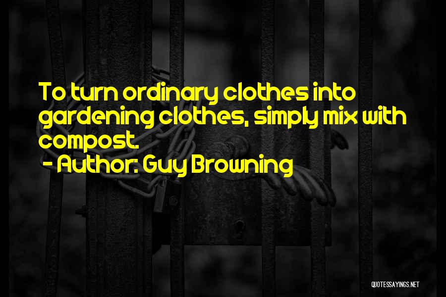 Guy Browning Quotes: To Turn Ordinary Clothes Into Gardening Clothes, Simply Mix With Compost.